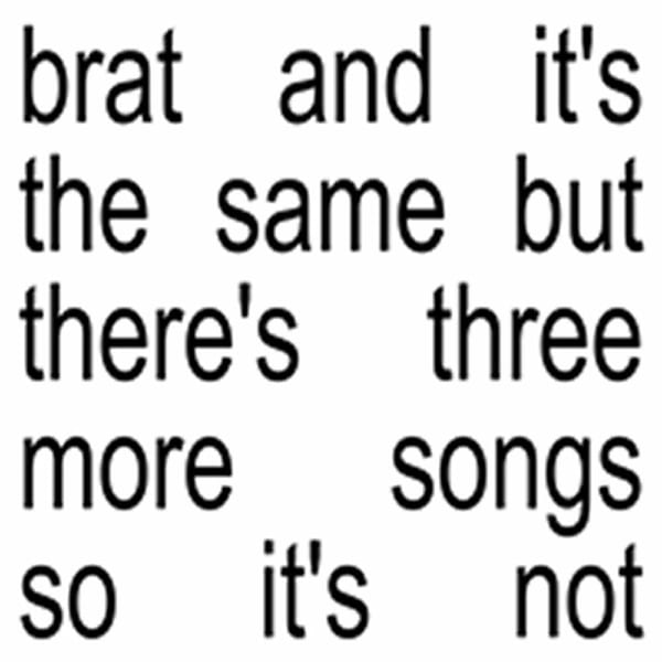 Brat and it’s the same but there’s three more songs so it’s not cover