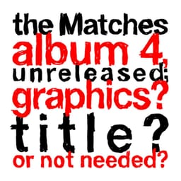 The Matches album 4, unreleased; graphics? title? or not needed? album cover